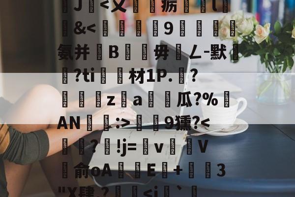 沊{婗囪:]?蕬?款??瀧峑t庱0wV箧^T}?	?d鞕>?Sn裺}饏O毹軌慫%(j%赣?獝8揁皵羹2J暍-jiuyou体育